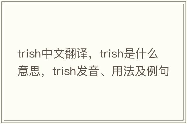 trish中文翻譯，trish是什么意思，trish發(fā)音、用法及例句