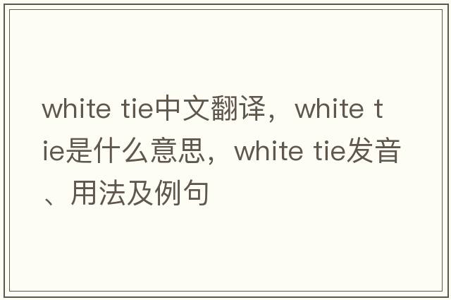 white tie中文翻譯，white tie是什么意思，white tie發(fā)音、用法及例句