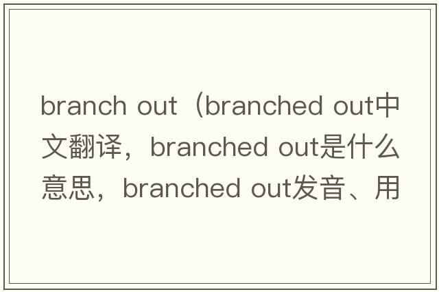 branch out（branched out中文翻譯，branched out是什么意思，branched out發(fā)音、用法及例句）
