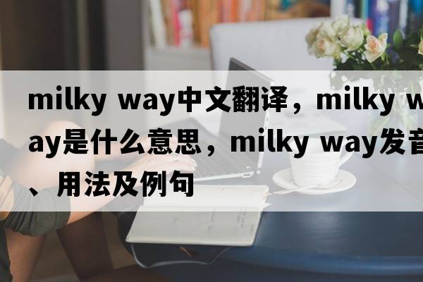 milky way中文翻譯，milky way是什么意思，milky way發(fā)音、用法及例句