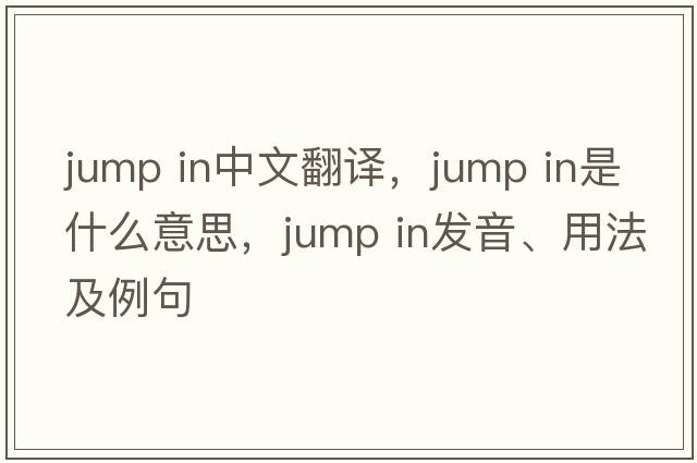 jump in中文翻譯，jump in是什么意思，jump in發(fā)音、用法及例句