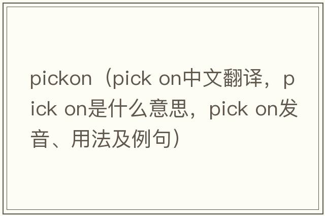 pickon（pick on中文翻譯，pick on是什么意思，pick on發(fā)音、用法及例句）