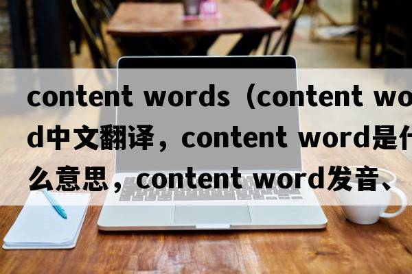 content words（content word中文翻譯，content word是什么意思，content word發(fā)音、用法及例句）