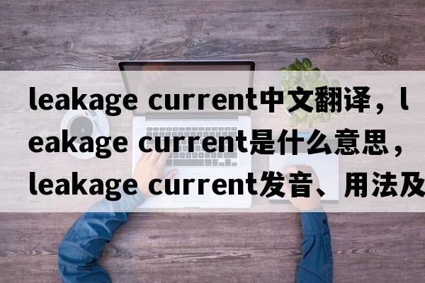 leakage current中文翻譯，leakage current是什么意思，leakage current發(fā)音、用法及例句