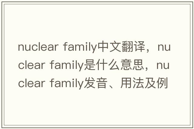 nuclear family中文翻譯，nuclear family是什么意思，nuclear family發(fā)音、用法及例句