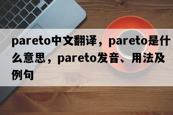 Pareto中文翻譯，Pareto是什么意思，Pareto發(fā)音、用法及例句