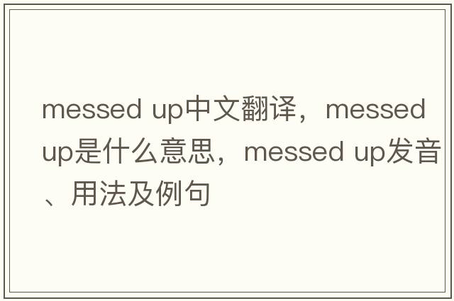 messed up中文翻譯，messed up是什么意思，messed up發(fā)音、用法及例句