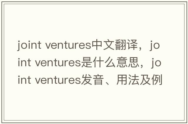 joint ventures中文翻譯，joint ventures是什么意思，joint ventures發(fā)音、用法及例句