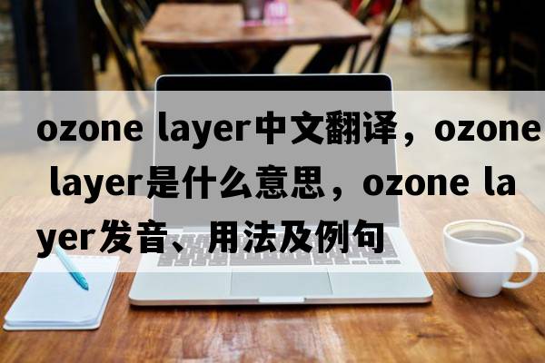 ozone layer中文翻譯，ozone layer是什么意思，ozone layer發(fā)音、用法及例句