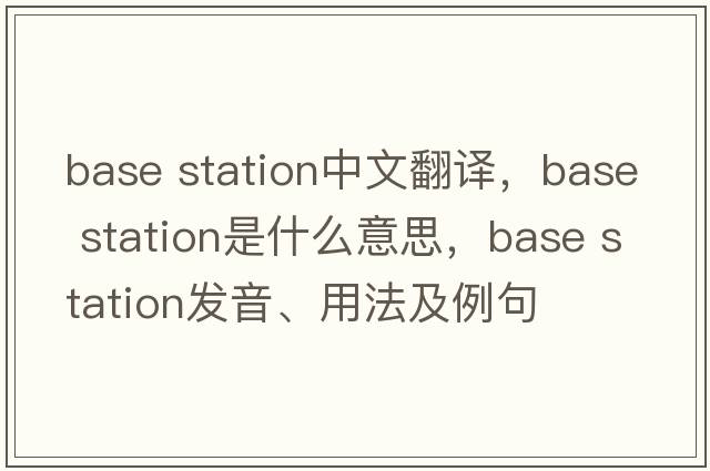 base station中文翻譯，base station是什么意思，base station發(fā)音、用法及例句