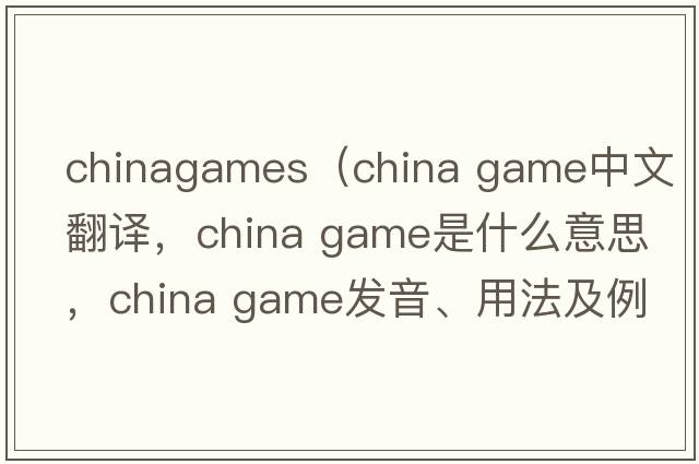 chinagames（china game中文翻譯，china game是什么意思，china game發(fā)音、用法及例句）