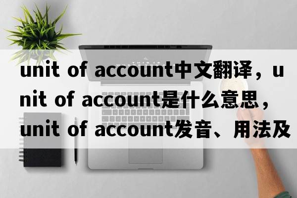 unit of account中文翻譯，unit of account是什么意思，unit of account發(fā)音、用法及例句