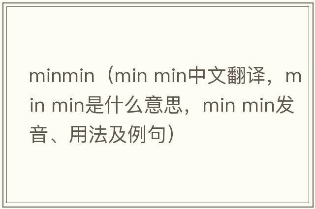 minmin（min min中文翻譯，min min是什么意思，min min發(fā)音、用法及例句）