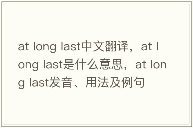 at long last中文翻譯，at long last是什么意思，at long last發(fā)音、用法及例句