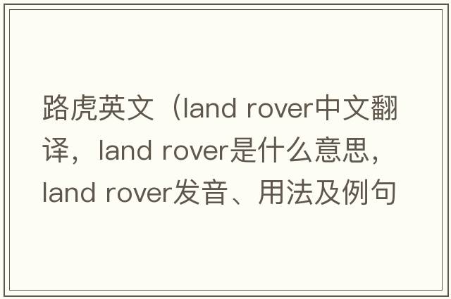 路虎英文（land rover中文翻譯，land rover是什么意思，land rover發(fā)音、用法及例句）