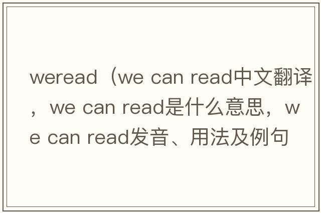 weread（we can read中文翻譯，we can read是什么意思，we can read發(fā)音、用法及例句）