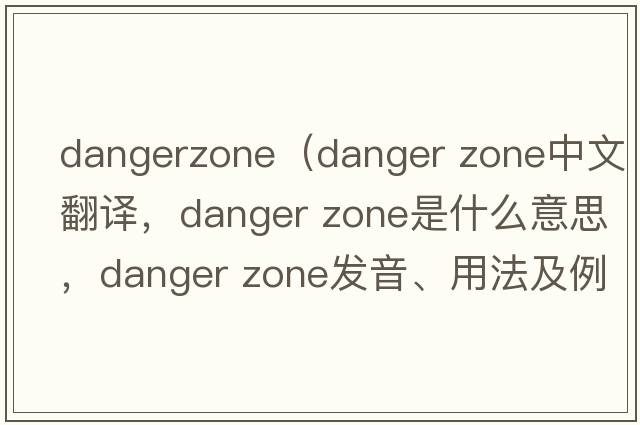 dangerzone（Danger Zone中文翻譯，Danger Zone是什么意思，Danger Zone發(fā)音、用法及例句）