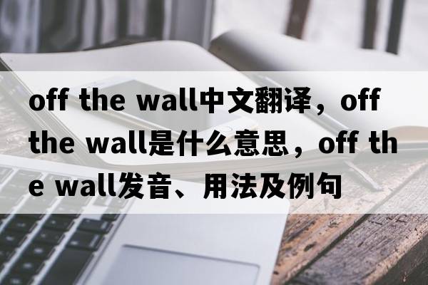 Off the wall中文翻譯，Off the wall是什么意思，Off the wall發(fā)音、用法及例句