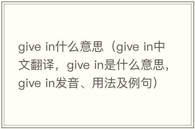 give in什么意思（give in中文翻譯，give in是什么意思，give in發(fā)音、用法及例句）