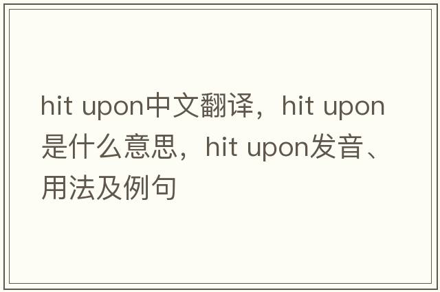 hit upon中文翻譯，hit upon是什么意思，hit upon發(fā)音、用法及例句