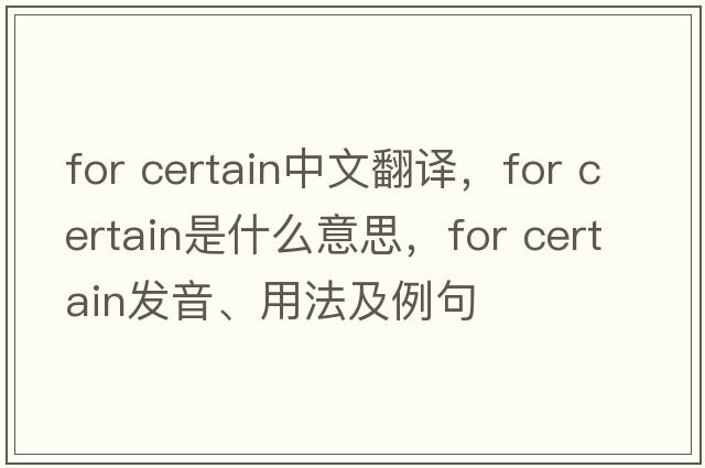 for certain中文翻譯，for certain是什么意思，for certain發(fā)音、用法及例句