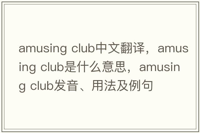 amusing club中文翻譯，amusing club是什么意思，amusing club發(fā)音、用法及例句