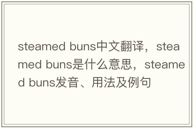 steamed buns中文翻譯，steamed buns是什么意思，steamed buns發(fā)音、用法及例句