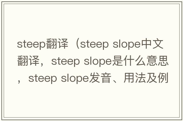 steep翻譯（steep slope中文翻譯，steep slope是什么意思，steep slope發(fā)音、用法及例句）