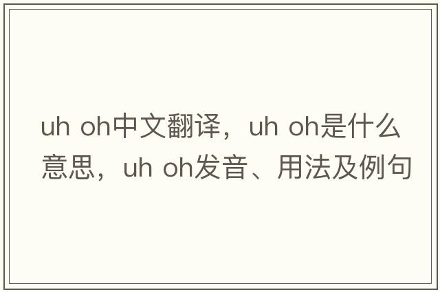 uh oh中文翻譯，uh oh是什么意思，uh oh發(fā)音、用法及例句