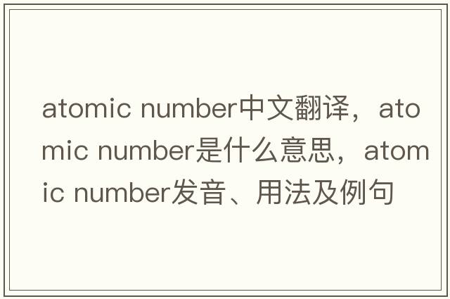 atomic number中文翻譯，atomic number是什么意思，atomic number發(fā)音、用法及例句