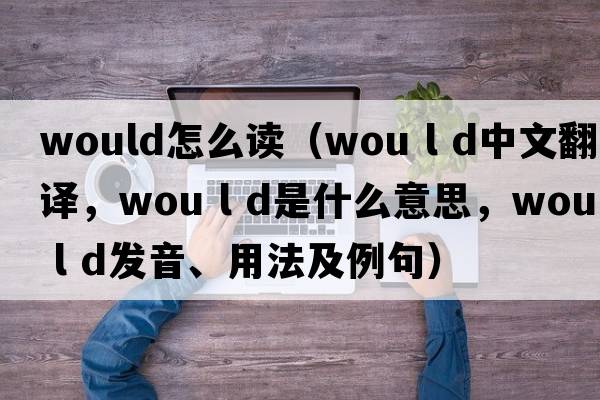 would怎么讀（wou l d中文翻譯，wou l d是什么意思，wou l d發(fā)音、用法及例句）