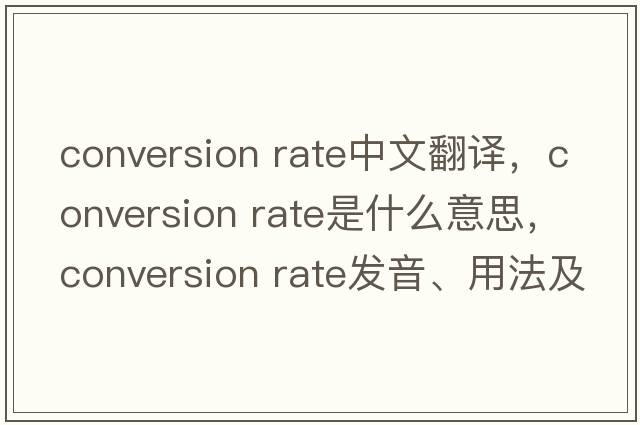 conversion rate中文翻譯，conversion rate是什么意思，conversion rate發(fā)音、用法及例句