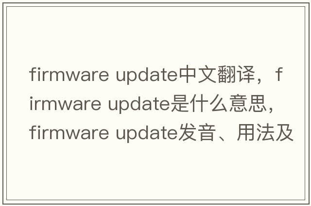 firmware update中文翻譯，firmware update是什么意思，firmware update發(fā)音、用法及例句