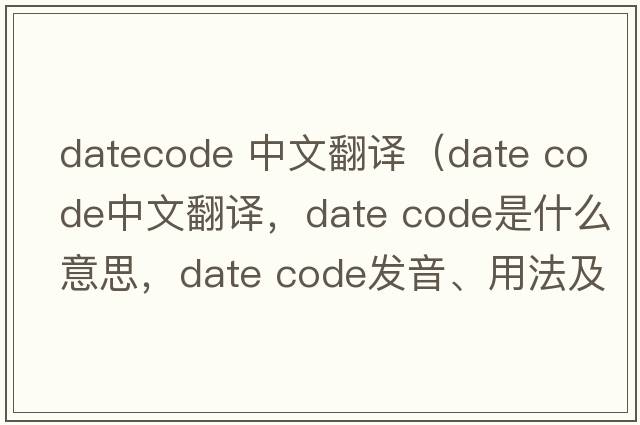 datecode 中文翻譯（date code中文翻譯，date code是什么意思，date code發(fā)音、用法及例句）