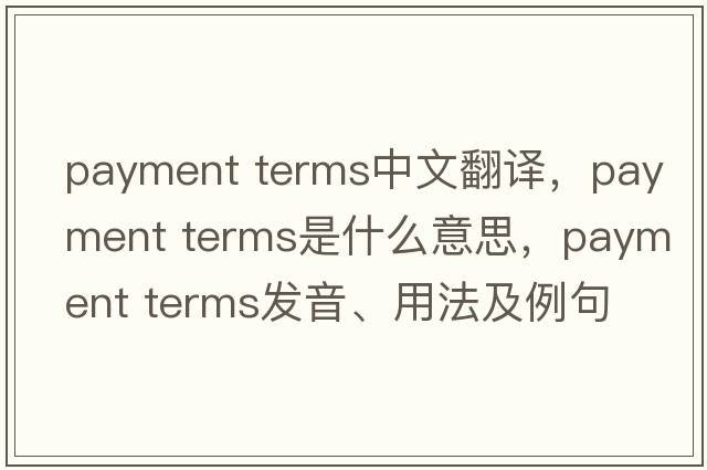 payment terms中文翻譯，payment terms是什么意思，payment terms發(fā)音、用法及例句