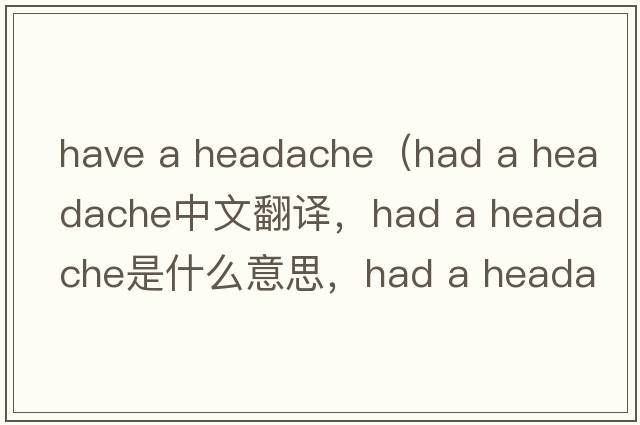 have a headache（had a headache中文翻譯，had a headache是什么意思，had a headache發(fā)音、用法及例句）