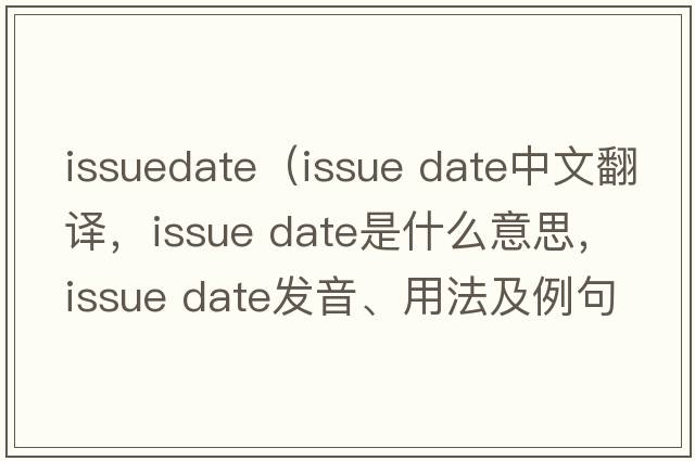 issuedate（issue date中文翻譯，issue date是什么意思，issue date發(fā)音、用法及例句）