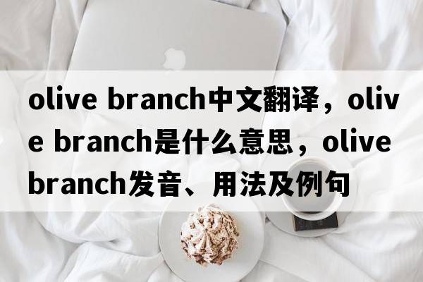 olive branch中文翻譯，olive branch是什么意思，olive branch發(fā)音、用法及例句