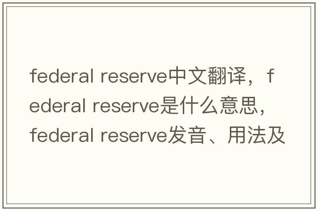 federal reserve中文翻譯，federal reserve是什么意思，federal reserve發(fā)音、用法及例句