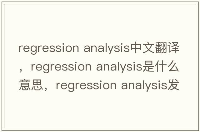 regression analysis中文翻譯，regression analysis是什么意思，regression analysis發(fā)音、用法及例句