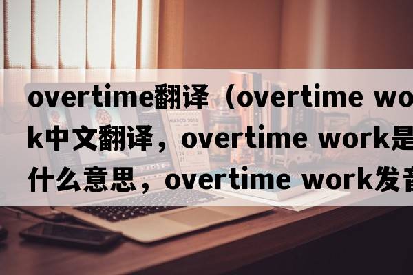 overtime翻譯（overtime work中文翻譯，overtime work是什么意思，overtime work發(fā)音、用法及例句）