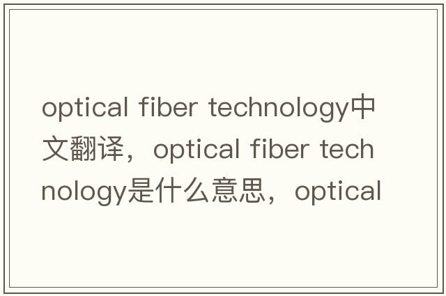 optical fiber technology中文翻譯，optical fiber technology是什么意思，optical fiber technology發(fā)音、用法及例句