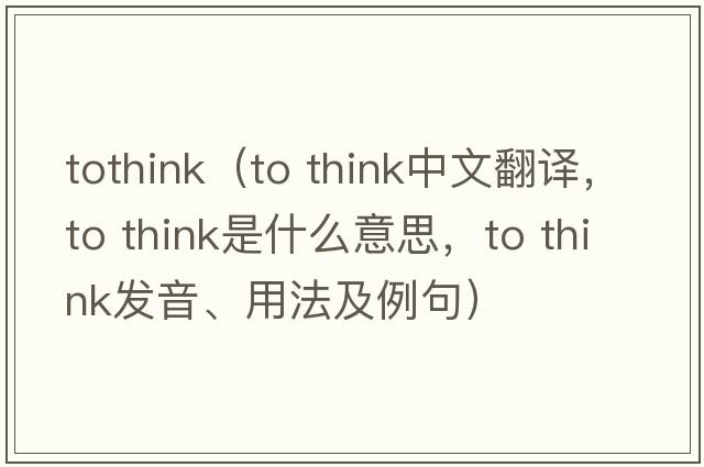 tothink（to think中文翻譯，to think是什么意思，to think發(fā)音、用法及例句）