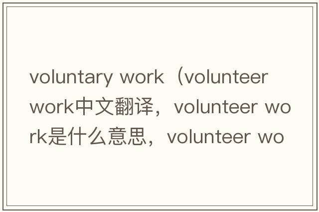 voluntary work（volunteer work中文翻譯，volunteer work是什么意思，volunteer work發(fā)音、用法及例句）