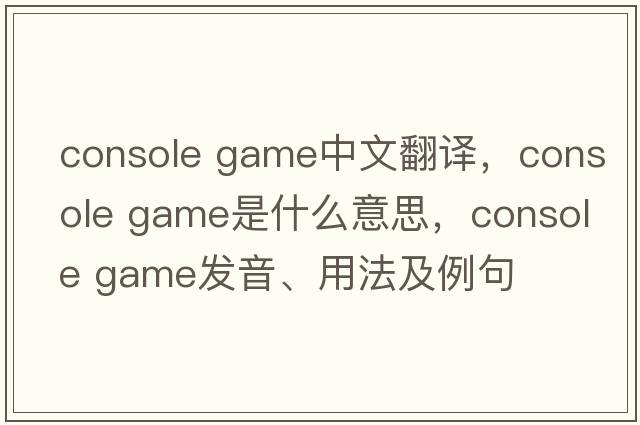 console game中文翻譯，console game是什么意思，console game發(fā)音、用法及例句