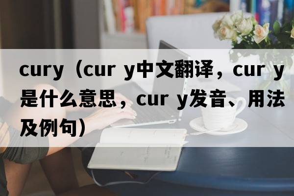 cury（cur y中文翻譯，cur y是什么意思，cur y發(fā)音、用法及例句）