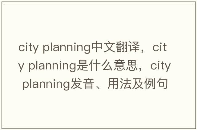 city planning中文翻譯，city planning是什么意思，city planning發(fā)音、用法及例句