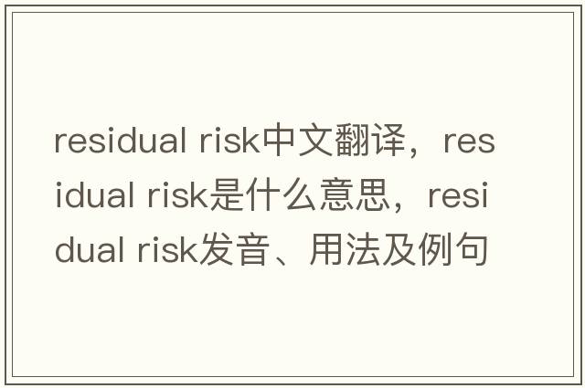 residual risk中文翻譯，residual risk是什么意思，residual risk發(fā)音、用法及例句