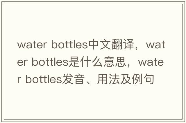 water bottles中文翻譯，water bottles是什么意思，water bottles發(fā)音、用法及例句