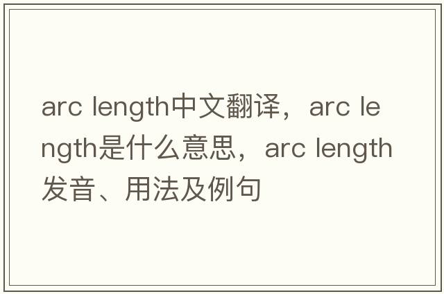 arc length中文翻譯，arc length是什么意思，arc length發(fā)音、用法及例句